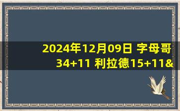 2024年12月09日 字母哥34+11 利拉德15+11&7失误 施罗德34+11 雄鹿逆转篮网